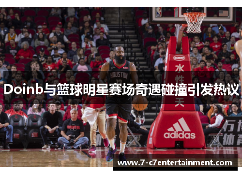 Doinb与篮球明星赛场奇遇碰撞引发热议