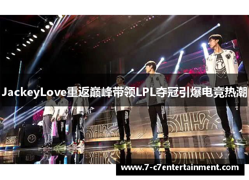 JackeyLove重返巅峰带领LPL夺冠引爆电竞热潮